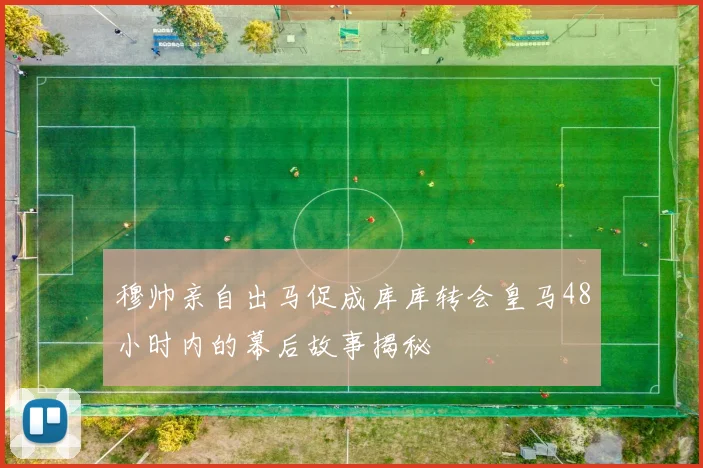 穆帅亲自出马促成库库转会皇马48小时内的幕后故事揭秘