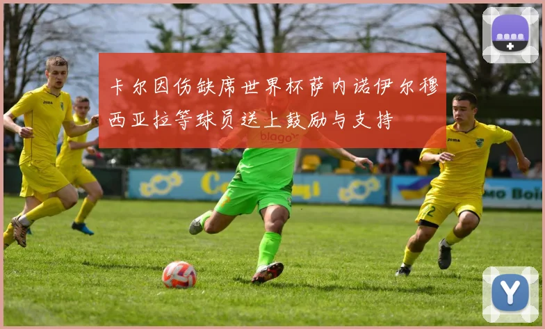 卡尔因伤缺席世界杯萨内诺伊尔穆西亚拉等球员送上鼓励与支持