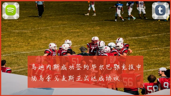 乌迪内斯成功签约毕尔巴鄂竞技中场乌奈戈麦斯正式达成协议