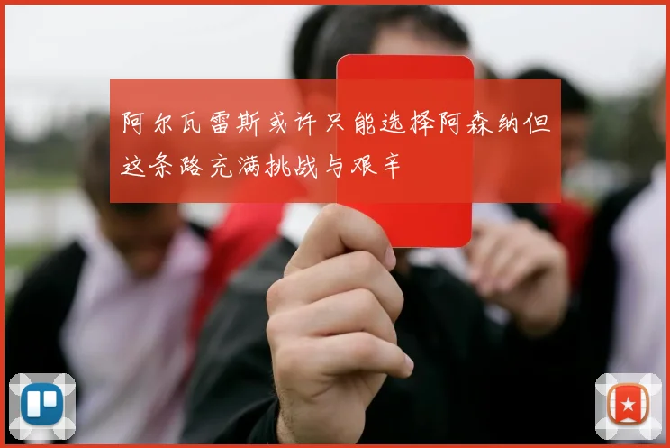 阿尔瓦雷斯或许只能选择阿森纳但这条路充满挑战与艰辛
