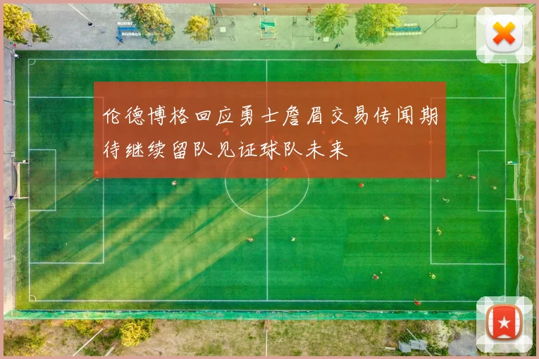 伦德博格回应勇士詹眉交易传闻期待继续留队见证球队未来