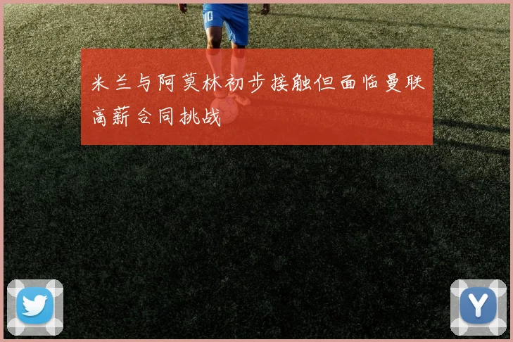 米兰与阿莫林初步接触但面临曼联高薪合同挑战