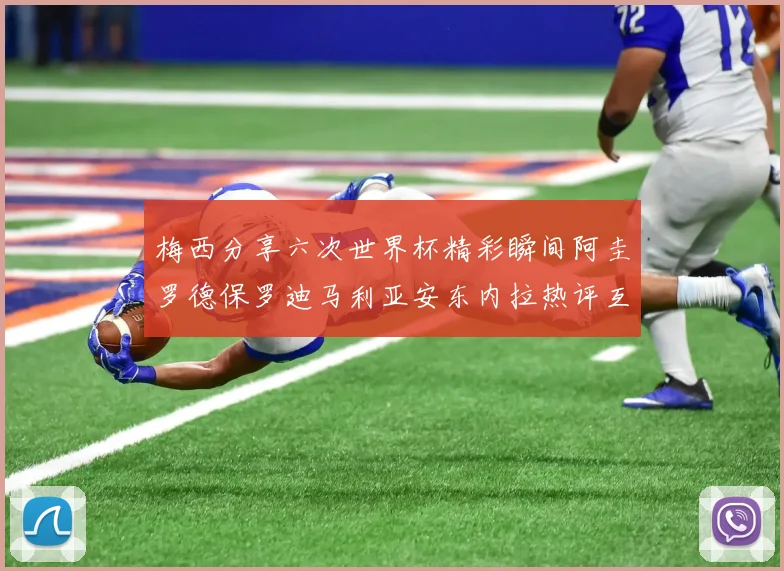 梅西分享六次世界杯精彩瞬间阿圭罗德保罗迪马利亚安东内拉热评互动