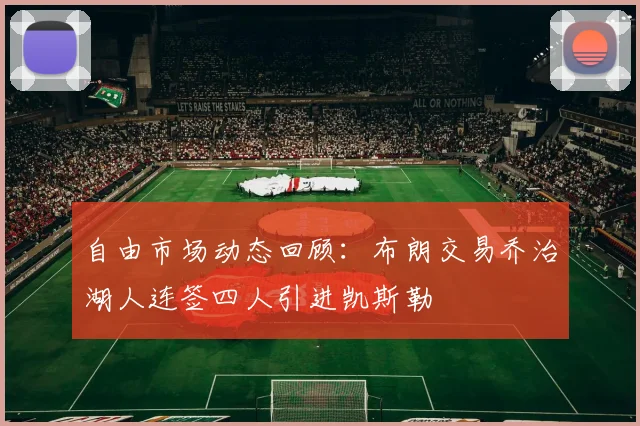 自由市场动态回顾：布朗交易乔治湖人连签四人引进凯斯勒